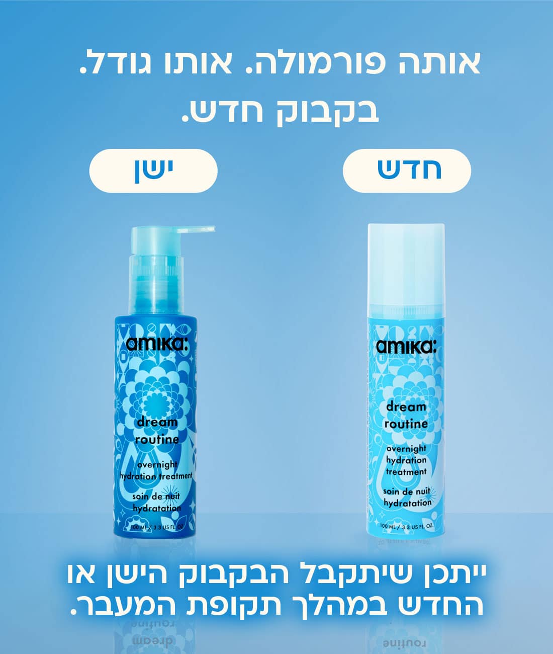 החלפת אריזה מסכת לילה ללחות לשיער יבש dream routine: אותה פורמולה אותו גודל בקבוק חדש. ייתכן שיתקבל הבקבוק הישן או החדש במהלך תקופת המעבר. אריזה ישנה מול חדשה